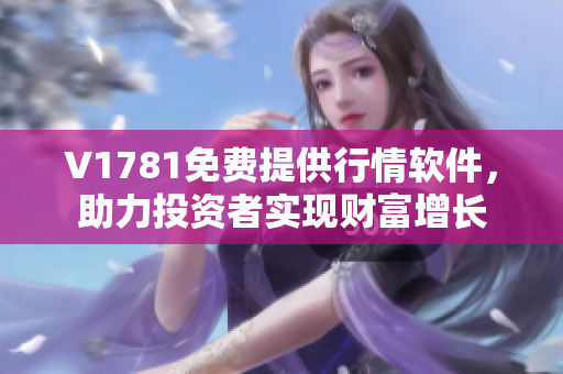 V1781免费提供行情软件，助力投资者实现财富增长