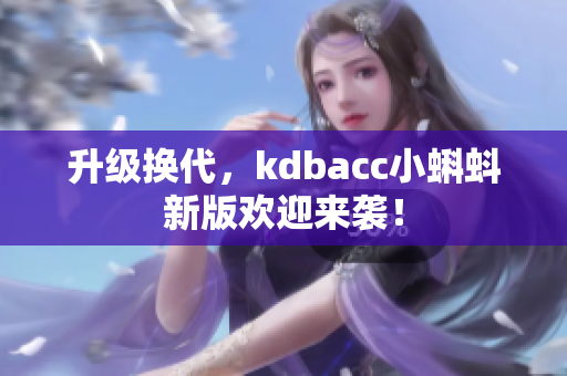 升级换代，kdbacc小蝌蚪新版欢迎来袭！