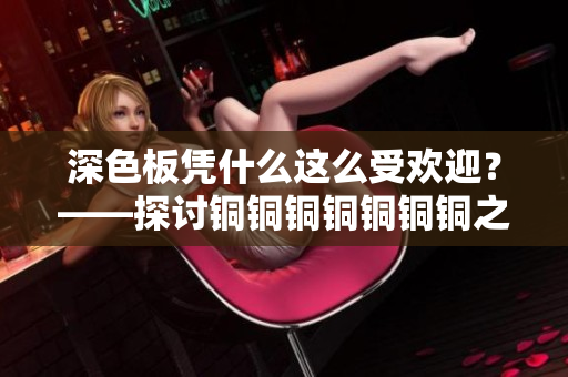 深色板凭什么这么受欢迎？——探讨铜铜铜铜铜铜铜之谜