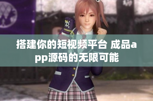 搭建你的短视频平台 成品app源码的无限可能