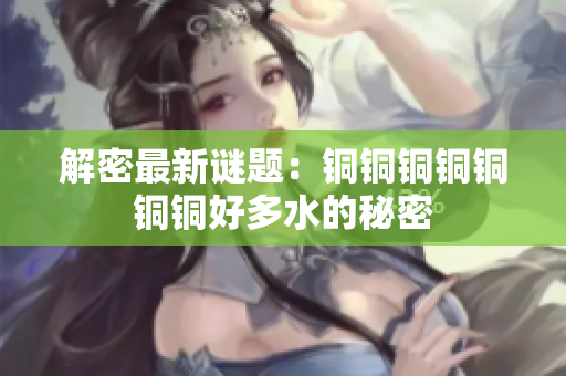 解密最新谜题：铜铜铜铜铜铜铜好多水的秘密