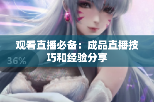 观看直播必备：成品直播技巧和经验分享
