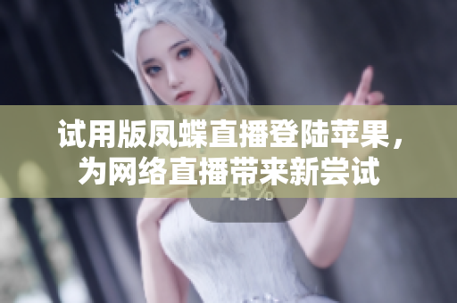 试用版凤蝶直播登陆苹果，为网络直播带来新尝试