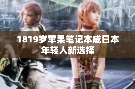 1819岁苹果笔记本成日本年轻人新选择