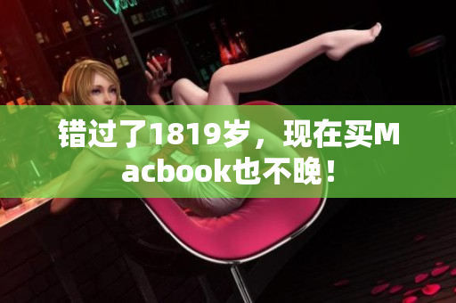 错过了1819岁，现在买Macbook也不晚！