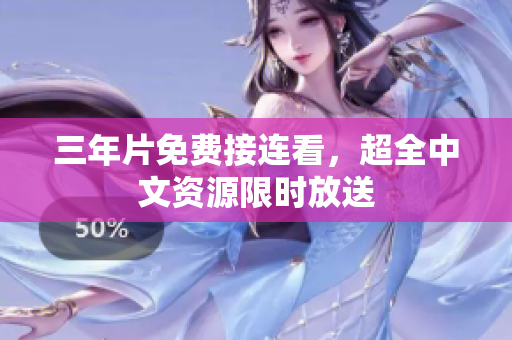 三年片免费接连看，超全中文资源限时放送