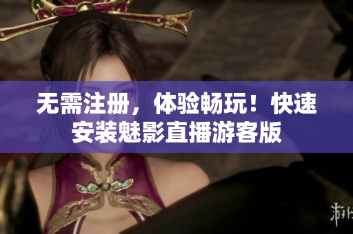 无需注册，体验畅玩！快速安装魅影直播游客版