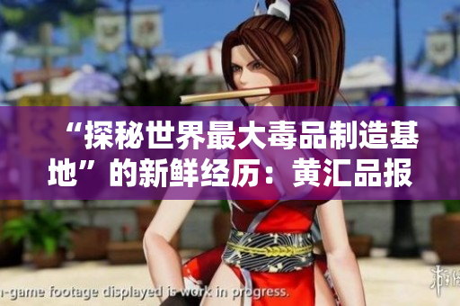 “探秘世界最大毒品制造基地”的新鲜经历：黄汇品报道