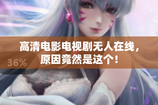 高清电影电视剧无人在线，原因竟然是这个！
