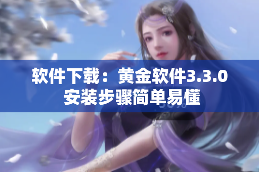 软件下载：黄金软件3.3.0 安装步骤简单易懂