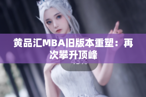黄品汇MBA旧版本重塑：再次攀升顶峰