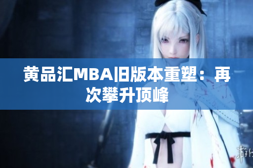 黄品汇MBA旧版本重塑：再次攀升顶峰