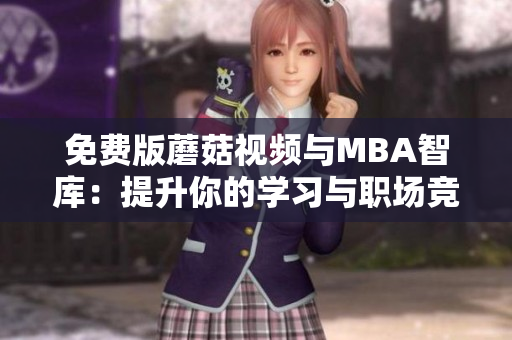 免费版蘑菇视频与MBA智库：提升你的学习与职场竞争力