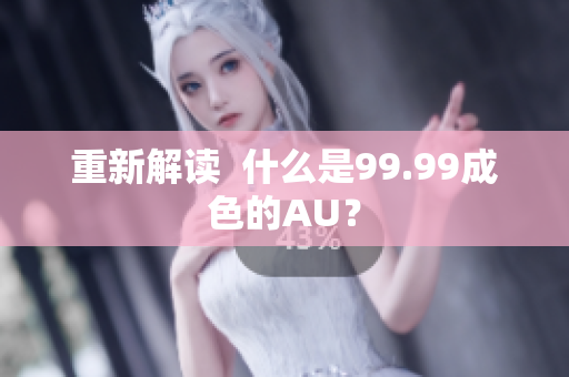 重新解读  什么是99.99成色的AU？