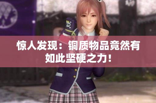 惊人发现：铜质物品竟然有如此坚硬之力！