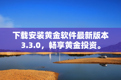 下载安装黄金软件最新版本3.3.0，畅享黄金投资。