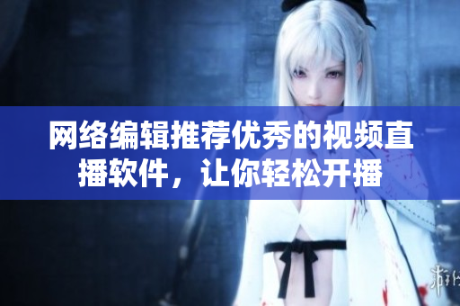 网络编辑推荐优秀的视频直播软件，让你轻松开播