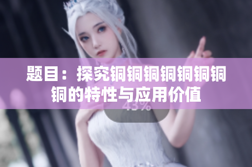 题目：探究铜铜铜铜铜铜铜铜的特性与应用价值