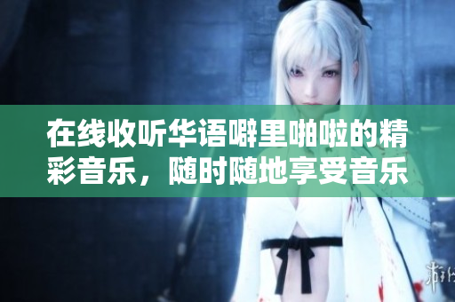 在线收听华语噼里啪啦的精彩音乐，随时随地享受音乐盛宴！