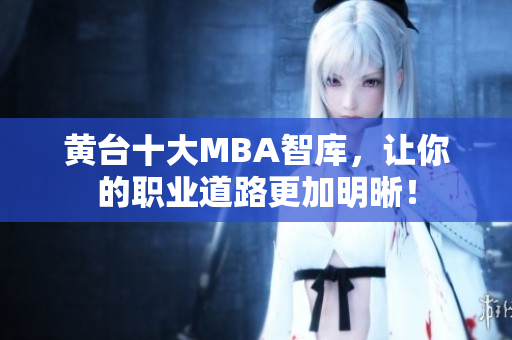 黄台十大MBA智库，让你的职业道路更加明晰！