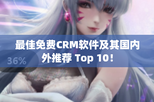 最佳免费CRM软件及其国内外推荐 Top 10！