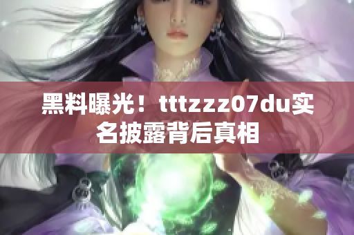 黑料曝光！tttzzz07du实名披露背后真相