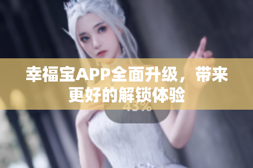 幸福宝APP全面升级，带来更好的解锁体验