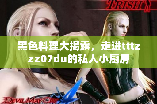 黑色料理大揭露，走进tttzzz07du的私人小厨房