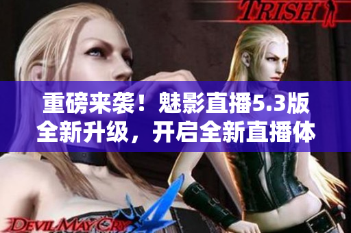 重磅来袭！魅影直播5.3版全新升级，开启全新直播体验！