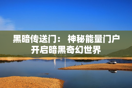 黑暗传送门： 神秘能量门户开启暗黑奇幻世界