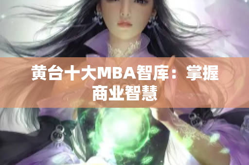 黄台十大MBA智库：掌握商业智慧