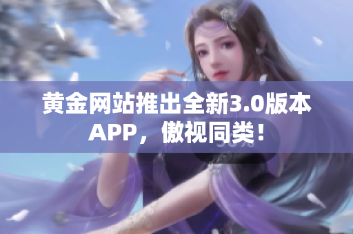 黄金网站推出全新3.0版本APP，傲视同类！