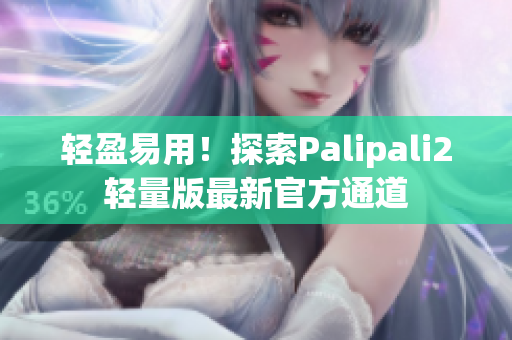 轻盈易用！探索Palipali2轻量版最新官方通道