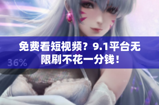 免费看短视频？9.1平台无限刷不花一分钱！