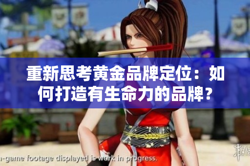重新思考黄金品牌定位：如何打造有生命力的品牌？