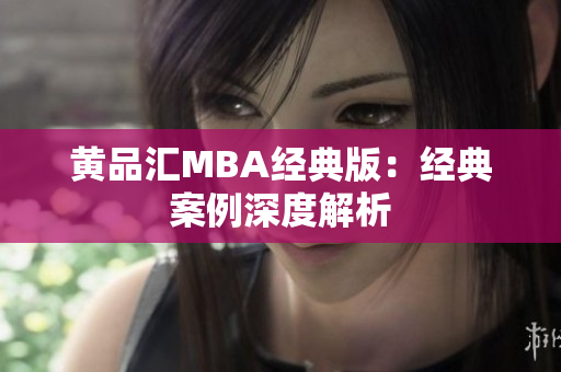 黄品汇MBA经典版：经典案例深度解析