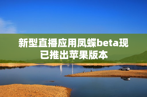 新型直播应用凤蝶beta现已推出苹果版本