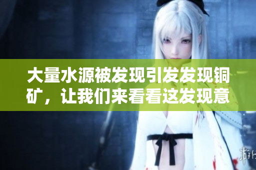大量水源被发现引发发现铜矿，让我们来看看这发现意味着什么