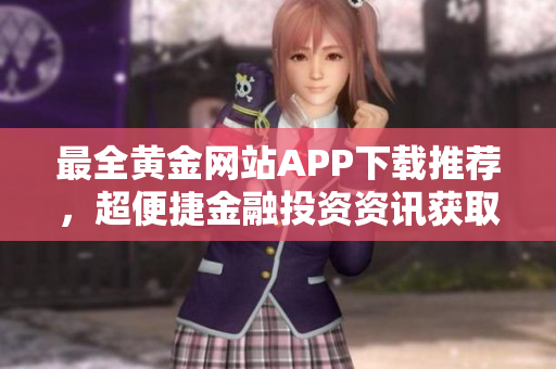 最全黄金网站APP下载推荐，超便捷金融投资资讯获取！