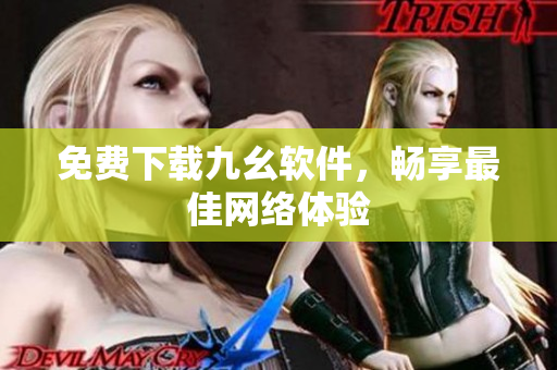 免费下载九幺软件，畅享最佳网络体验