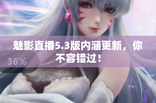 魅影直播5.3版内涵更新，你不容错过！