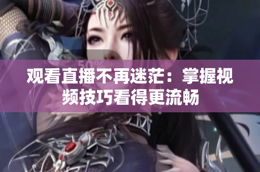 观看直播不再迷茫：掌握视频技巧看得更流畅