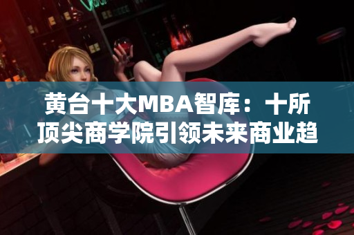 黄台十大MBA智库：十所顶尖商学院引领未来商业趋势