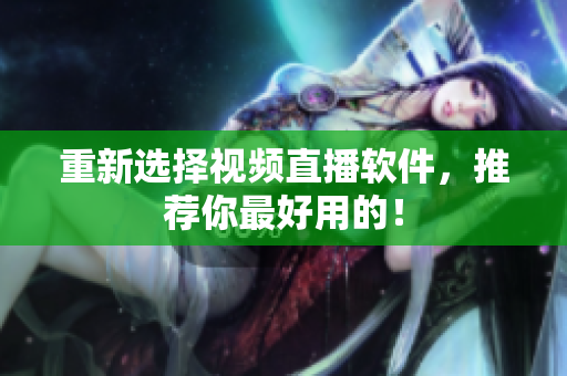 重新选择视频直播软件，推荐你最好用的！