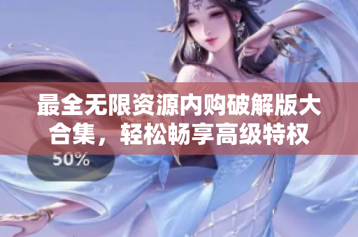 最全无限资源内购破解版大合集，轻松畅享高级特权