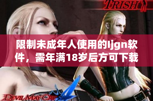 限制未成年人使用的Ijgn软件，需年满18岁后方可下载