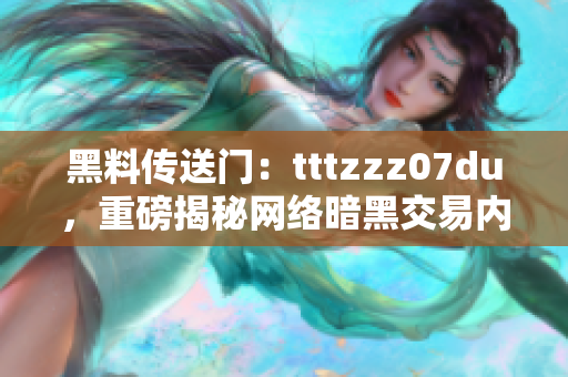 黑料传送门：tttzzz07du，重磅揭秘网络暗黑交易内幕！