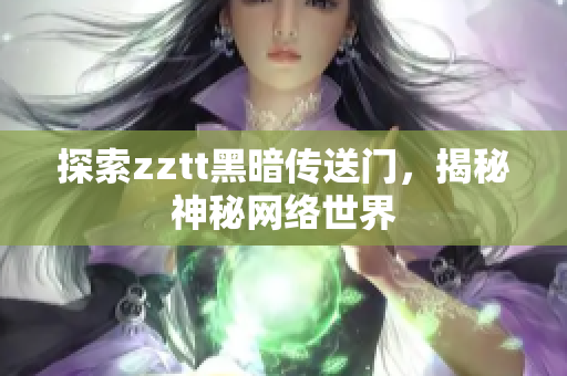 探索zztt黑暗传送门，揭秘神秘网络世界