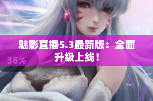 魅影直播5.3最新版：全面升级上线！