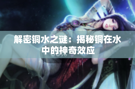 解密铜水之谜：揭秘铜在水中的神奇效应